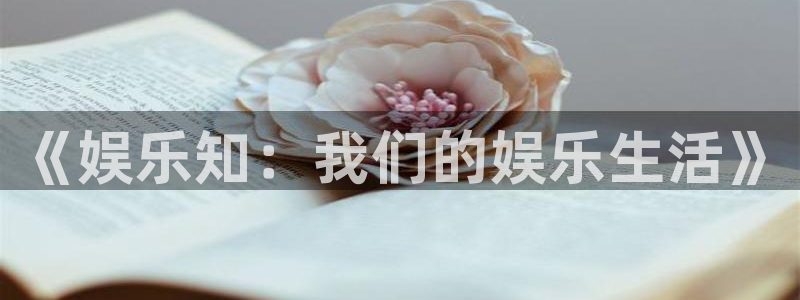 中国银河官网：《娱乐知：我们的娱乐生活》