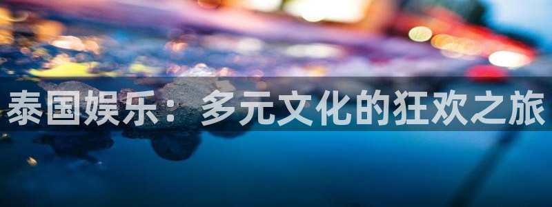 银河官网下载：泰国娱乐：多元文化的狂欢之旅