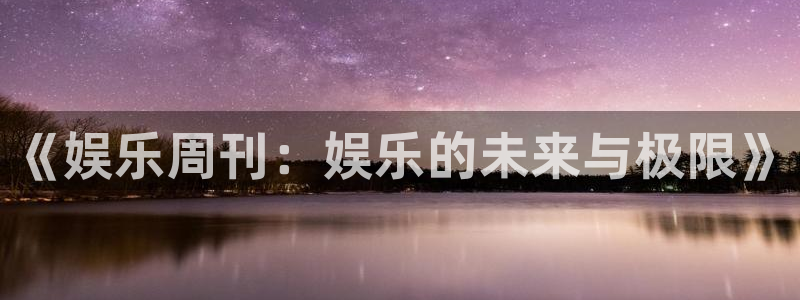 最新银河官网：《娱乐周刊：娱乐的未来与极限》